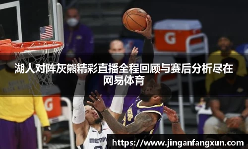 湖人对阵灰熊精彩直播全程回顾与赛后分析尽在网易体育